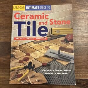 Ultimate Guide to Ceramic and Stone Tile : Select, Install, Maintain by Creative